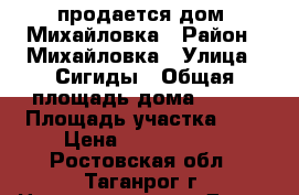 продается дом, Михайловка › Район ­ Михайловка › Улица ­ Сигиды › Общая площадь дома ­ 120 › Площадь участка ­ 9 › Цена ­ 2 900 000 - Ростовская обл., Таганрог г. Недвижимость » Дома, коттеджи, дачи продажа   . Ростовская обл.,Таганрог г.